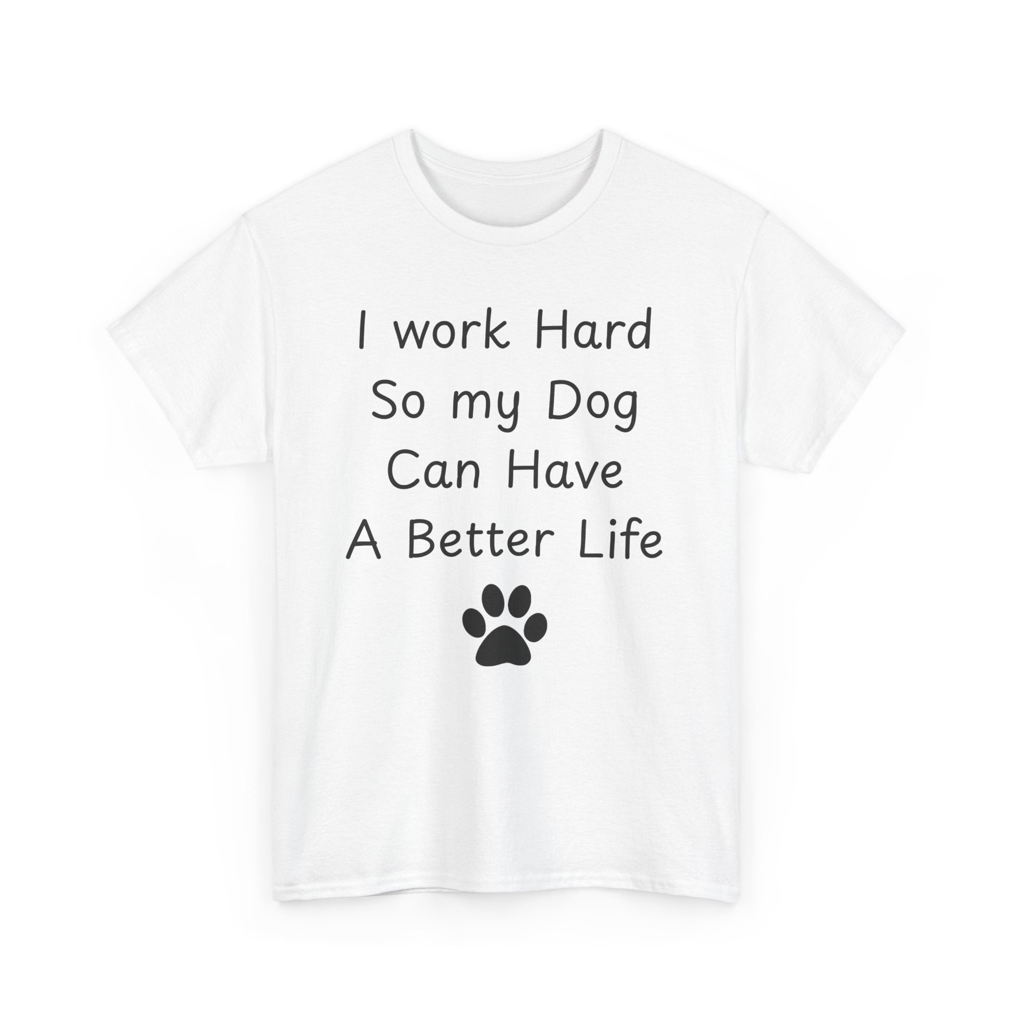 I work Hard So my Dog Can Have A Better Life Tee