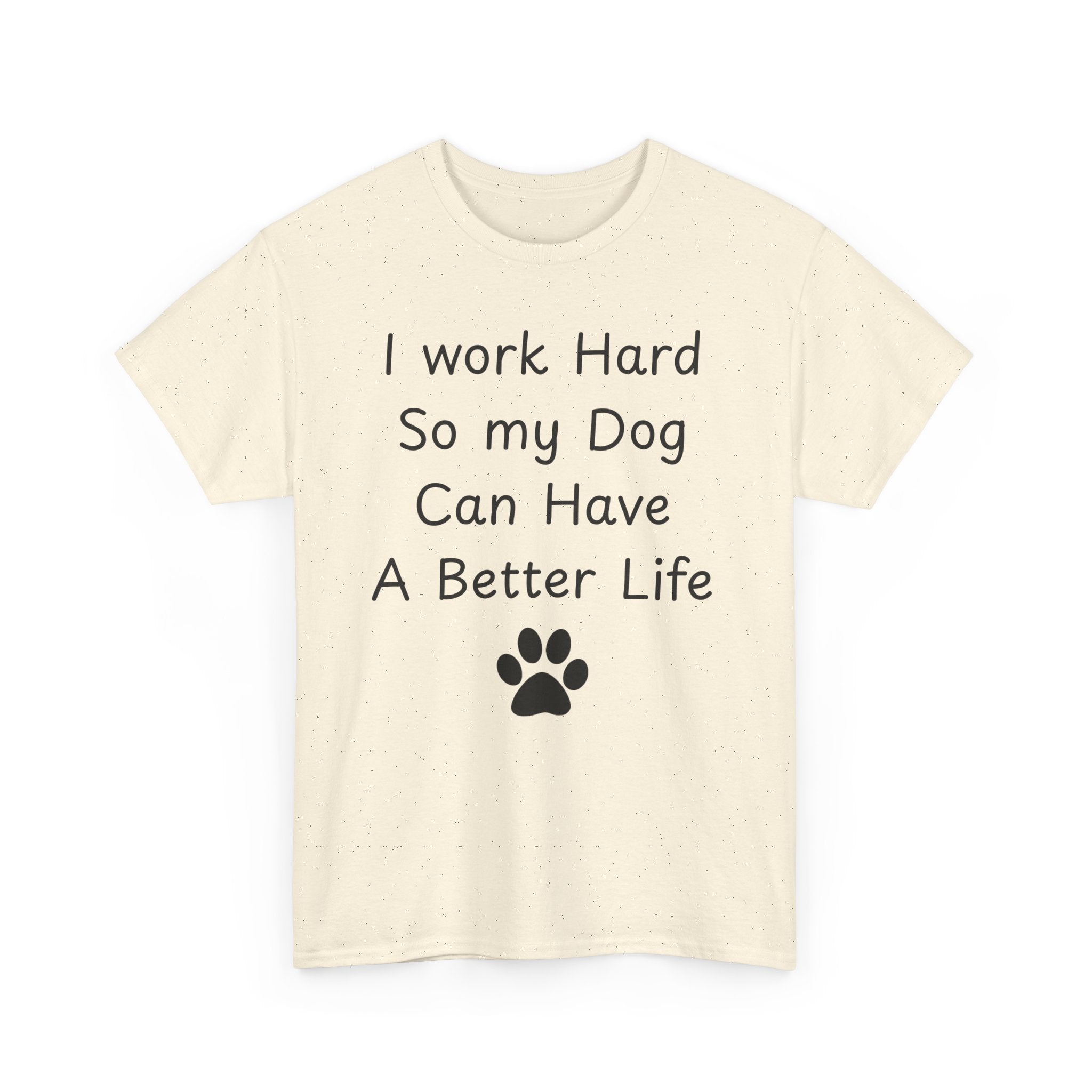I work Hard So my Dog Can Have A Better Life Tee