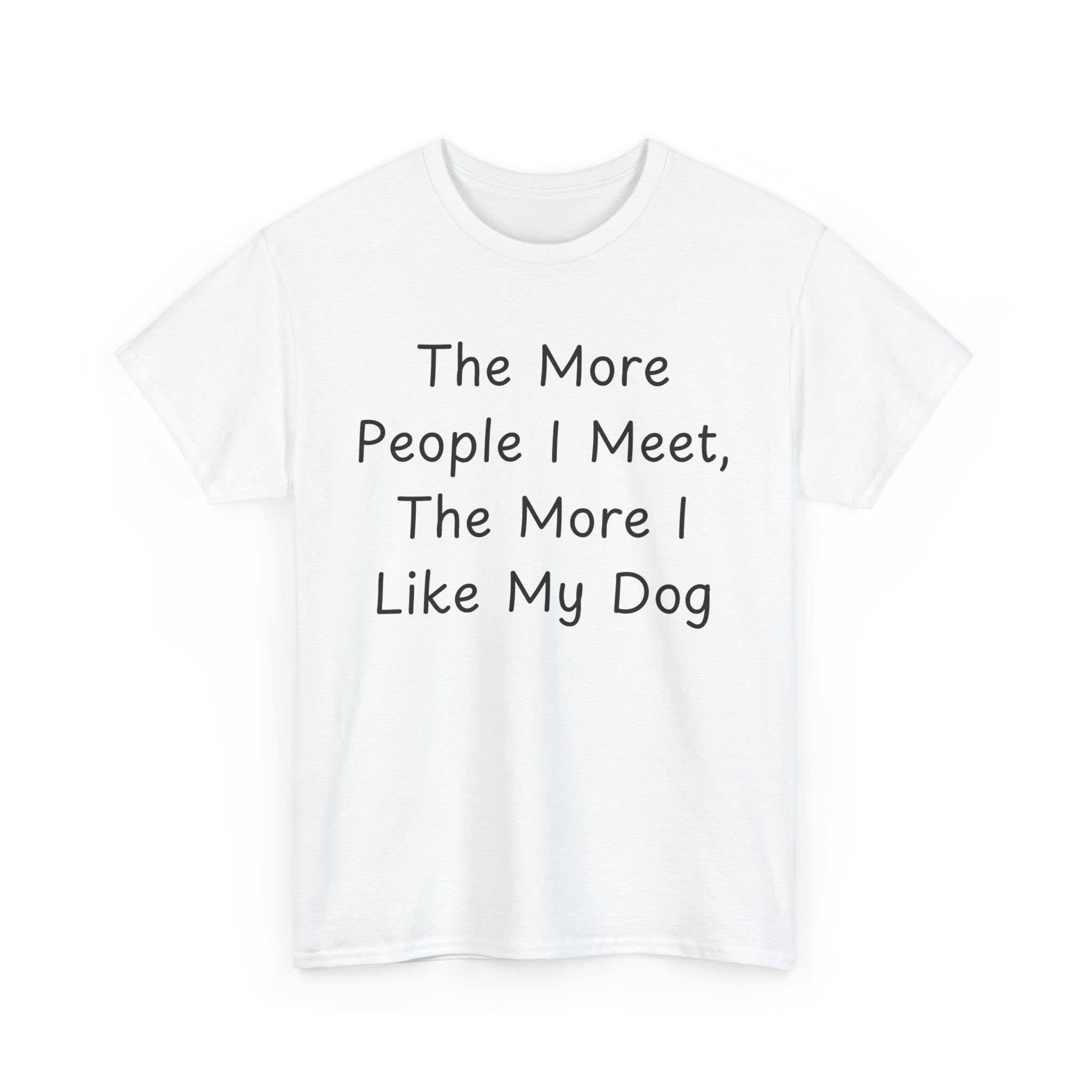 The More People I Meet, The More I Like My Dog Tee