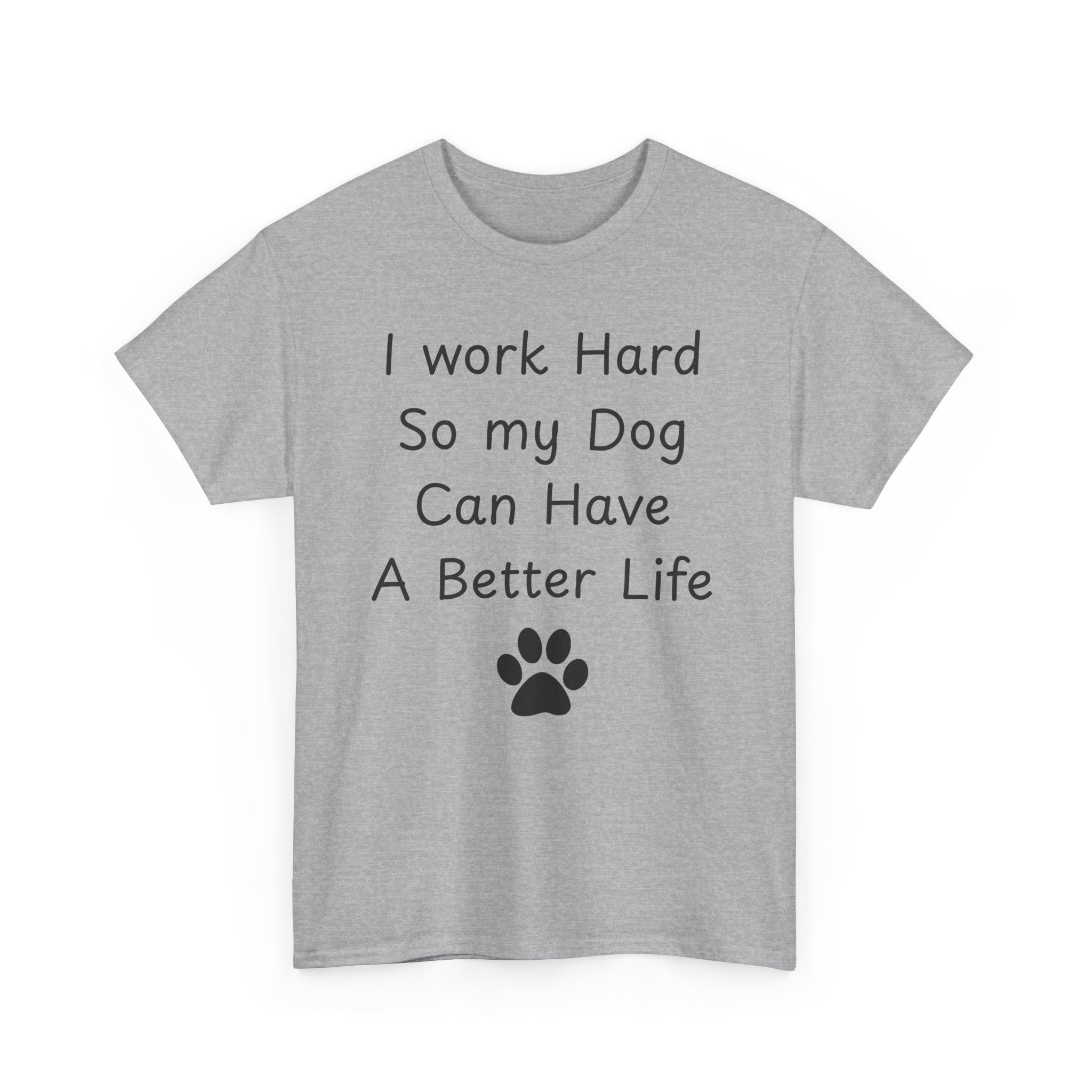 I work Hard So my Dog Can Have A Better Life Tee