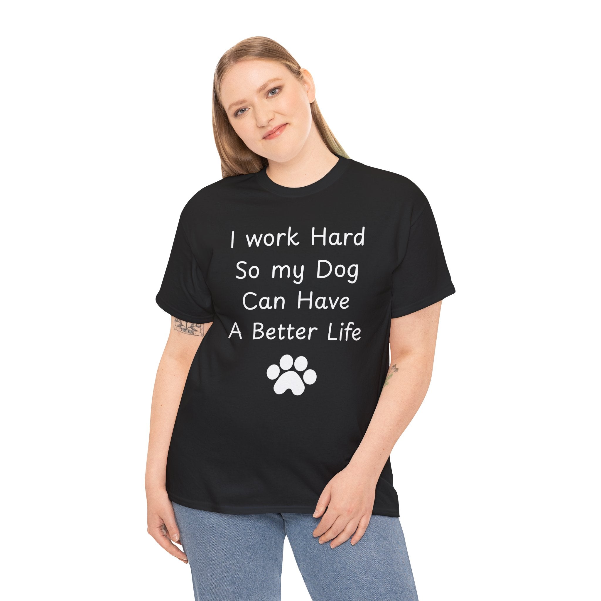 I work Hard So my Dog Can Have A Better Life Tee
