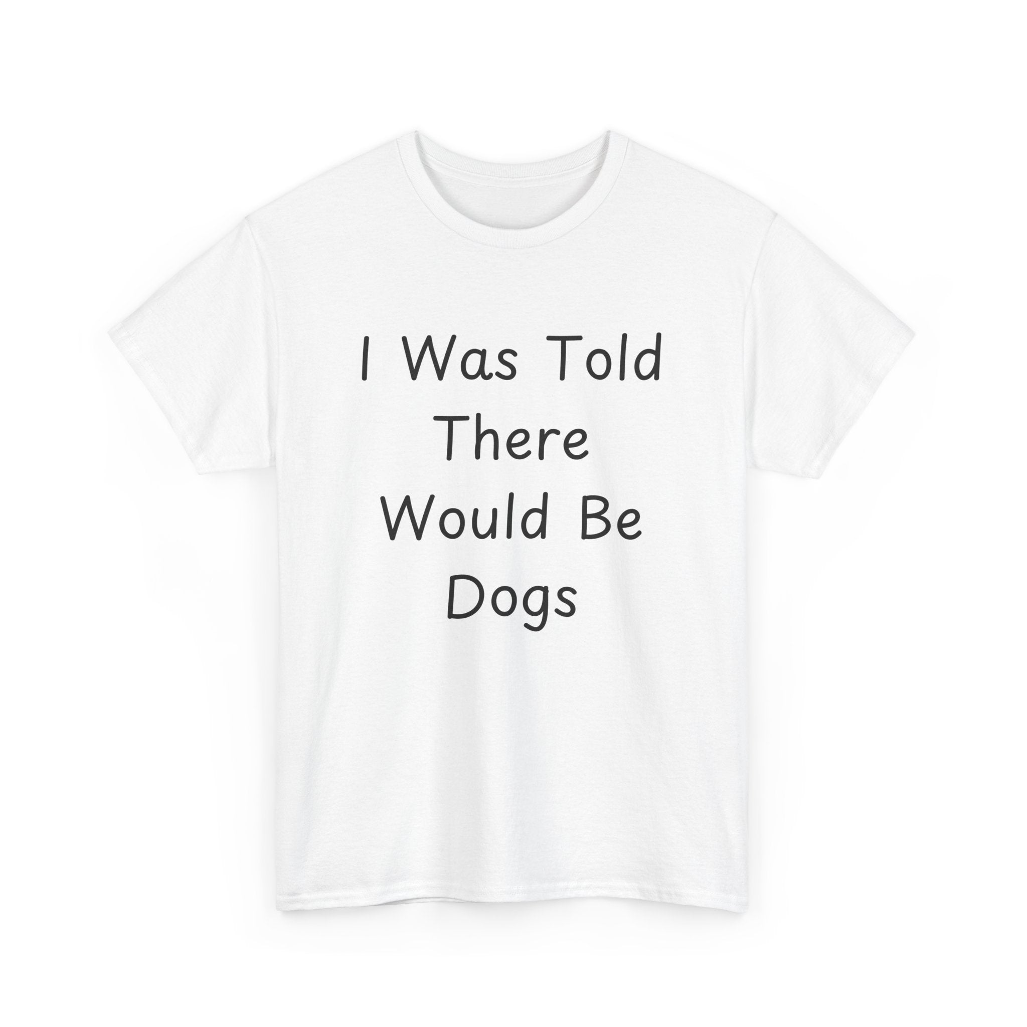 I Was Told There Would Be Dogs Tee