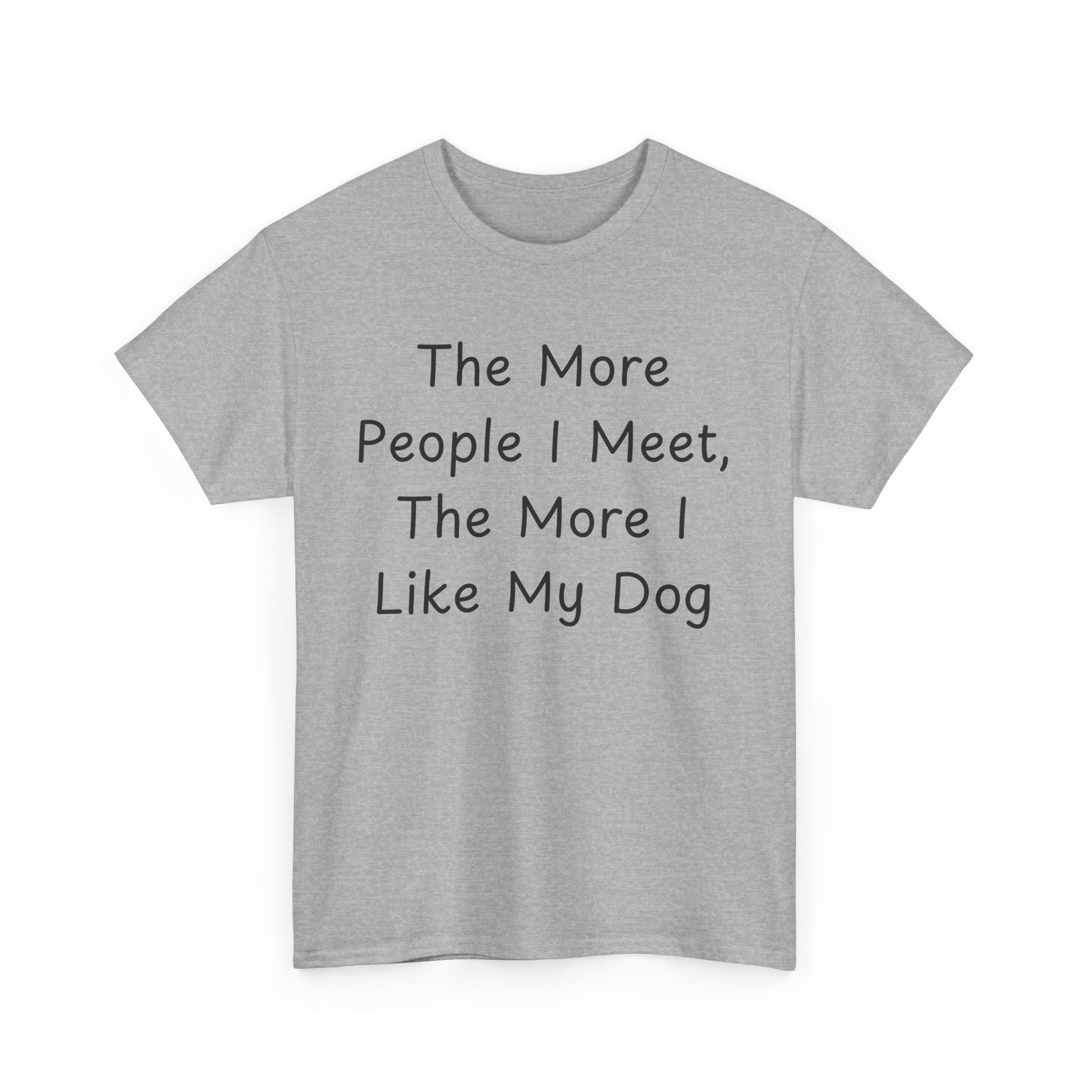 The More People I Meet, The More I Like My Dog Tee