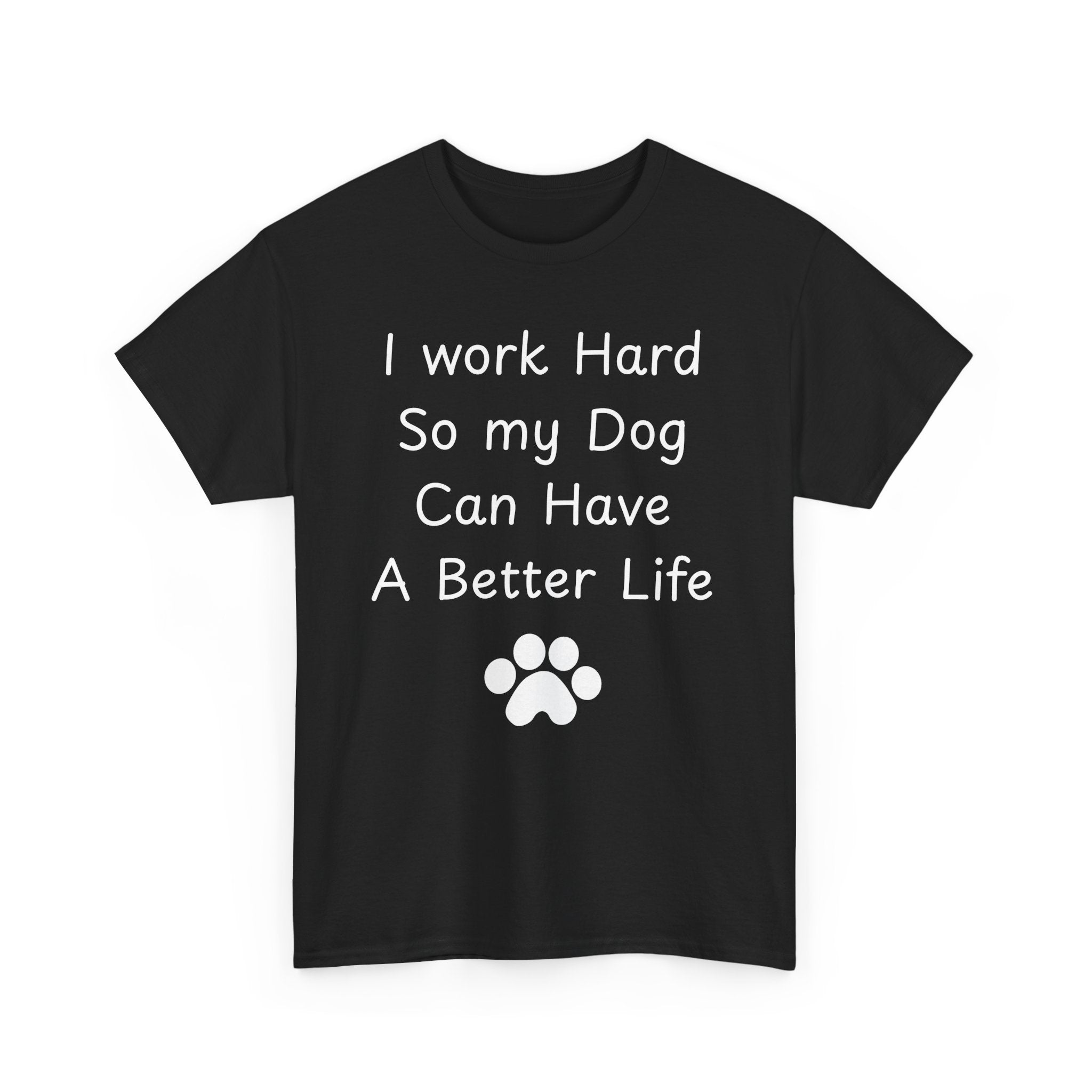 I work Hard So my Dog Can Have A Better Life Tee