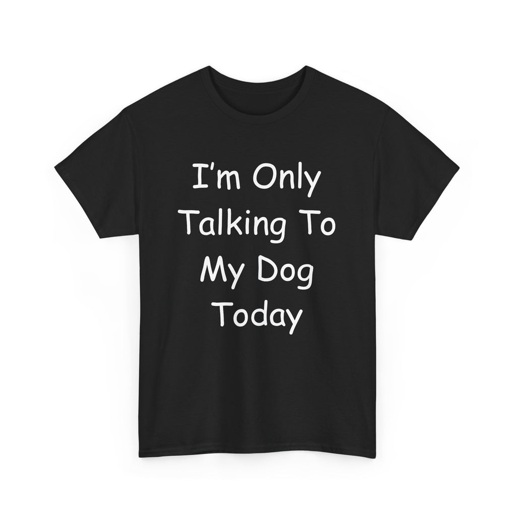 I'm Only Talking To My Dog Today Tee