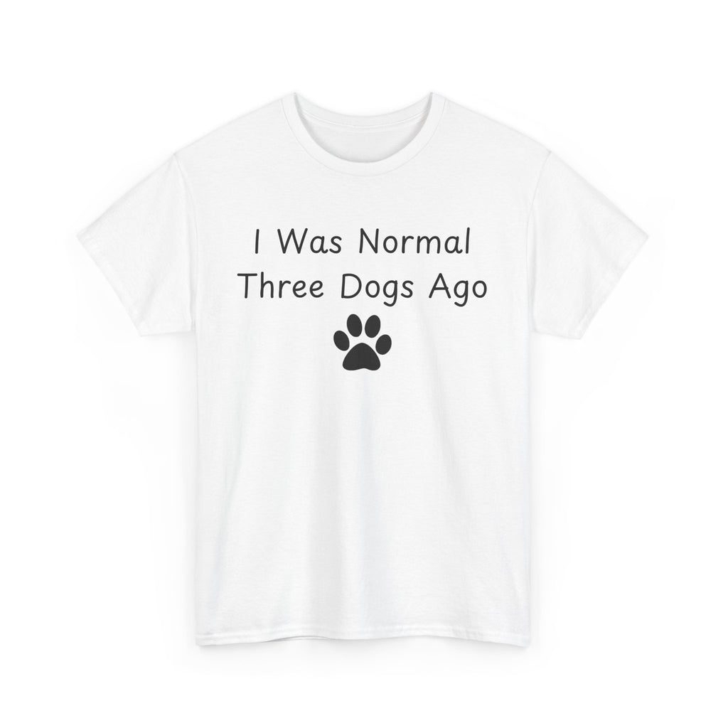 I Was Normal Three Dogs Ago Tee